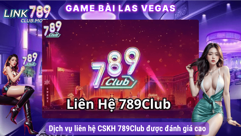 Dịch vụ liên hệ CSKH 789Club được đánh giá cao