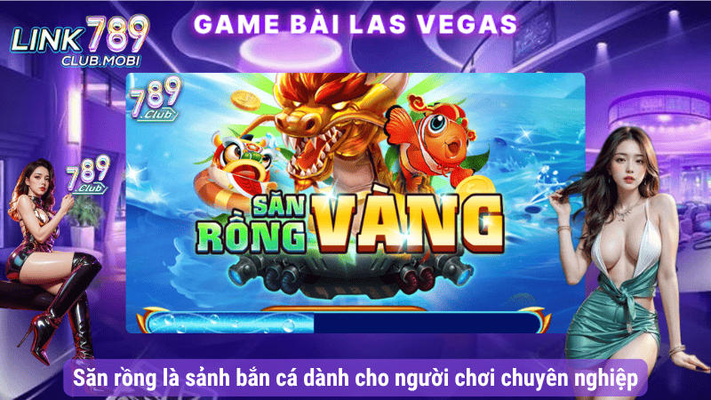 Săn rồng là sảnh bắn cá dành cho người chơi chuyên nghiệp